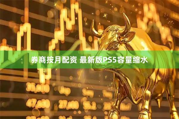 券商按月配资 最新版PS5容量缩水