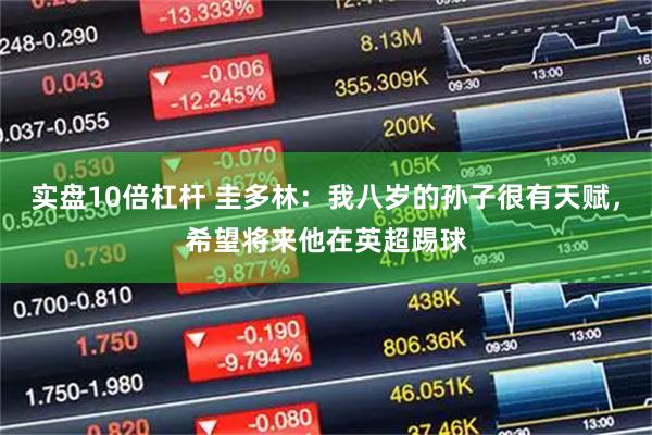 实盘10倍杠杆 圭多林：我八岁的孙子很有天赋，希望将来他在英超踢球