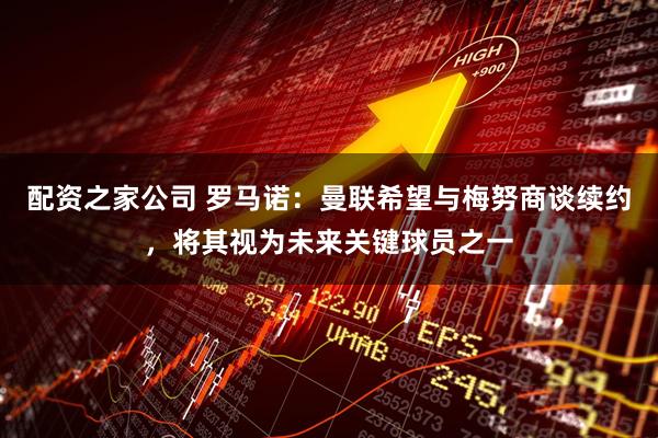 配资之家公司 罗马诺：曼联希望与梅努商谈续约，将其视为未来关键球员之一