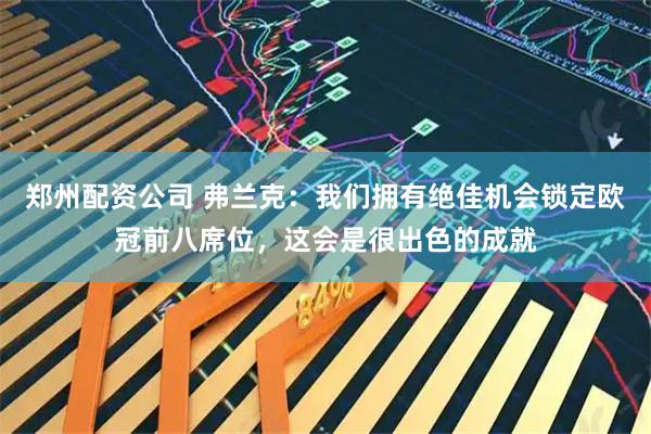郑州配资公司 弗兰克：我们拥有绝佳机会锁定欧冠前八席位，这会是很出色的成就