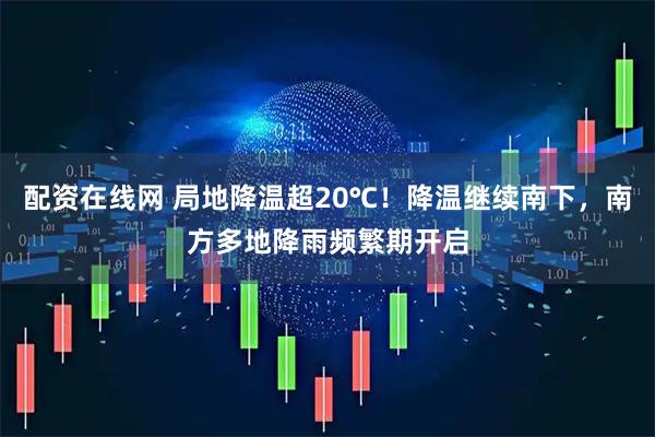 配资在线网 局地降温超20℃!降温继续南下,南方多地降雨频繁期开启