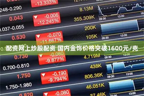 配资网上炒股配资 国内金饰价格突破1600元/克