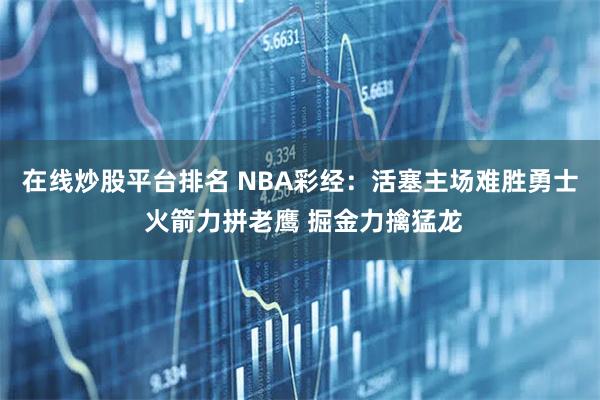 在线炒股平台排名 NBA彩经:活塞主场难胜勇士 火箭力拼老鹰 掘金力擒猛龙