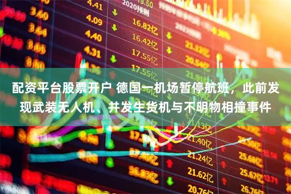 配资平台股票开户 德国一机场暂停航班，此前发现武装无人机、并发生货机与不明物相撞事件